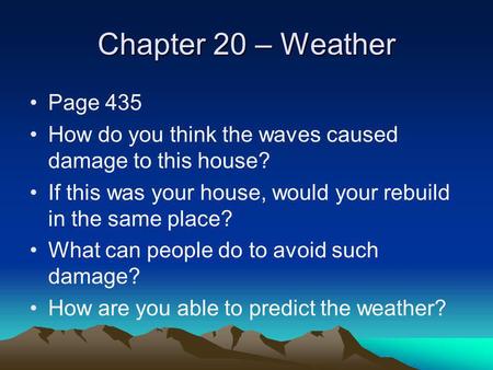 Chapter 20 – Weather Page 435 How do you think the waves caused damage to this house? If this was your house, would your rebuild in the same place? What.