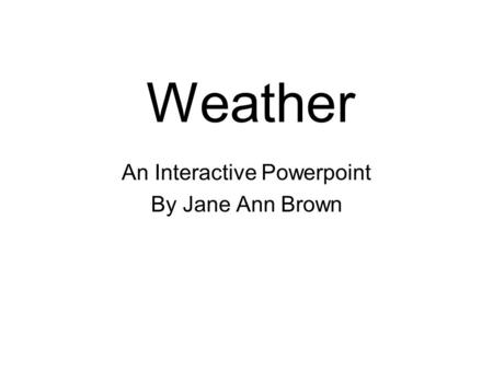 Weather An Interactive Powerpoint By Jane Ann Brown.