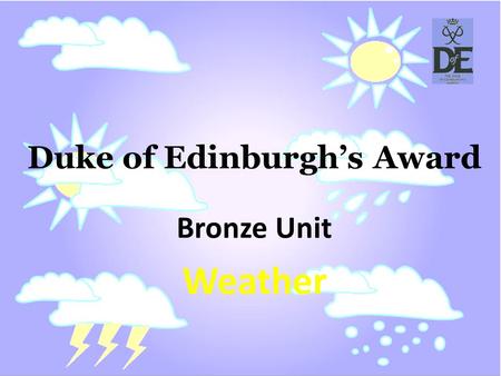 Duke of Edinburghs Award Bronze Unit Weather. (wet̸hər) noun the general condition of the atmosphere at a particular time and place, with regard to the.