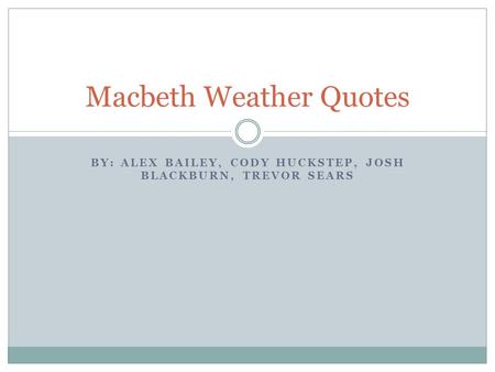 BY: ALEX BAILEY, CODY HUCKSTEP, JOSH BLACKBURN, TREVOR SEARS Macbeth Weather Quotes.