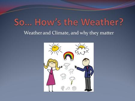 Weather and Climate, and why they matter