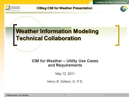 SOUTHERN CALIFORNIA EDISON® Leading the Way in Electricity SM CIMug CIM for Weather Presentation Weather Information Modeling Technical Collaboration CIM.