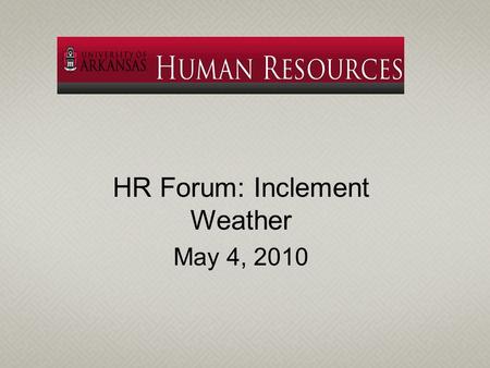 HR Forum: Inclement Weather May 4, 2010. University continues certain operations during periods of inclement weather due to the needs of students, the.