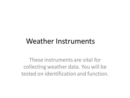 Weather Instruments These instruments are vital for collecting weather data. You will be tested on identification and function.