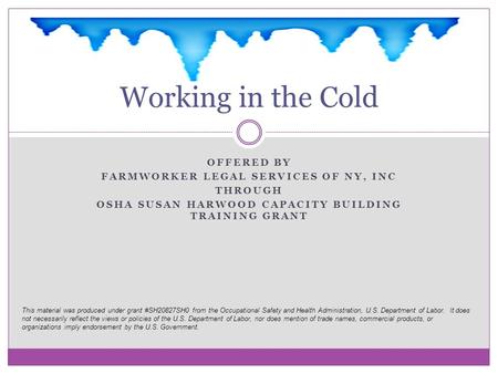 OFFERED BY FARMWORKER LEGAL SERVICES OF NY, INC THROUGH OSHA SUSAN HARWOOD CAPACITY BUILDING TRAINING GRANT Working in the Cold This material was produced.