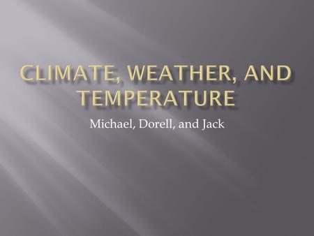 Michael, Dorell, and Jack. Describes average conditions and variability of weather Many types of climate Climate change.