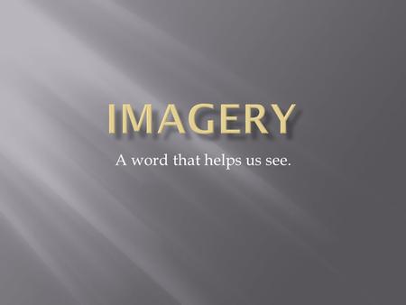 A word that helps us see.. Imagery includes words that create an image in your mind.
