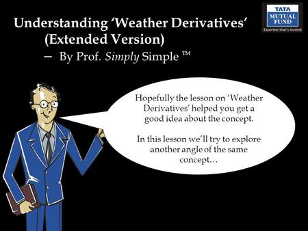 Understanding Weather Derivatives (Extended Version) – By Prof. Simply Simple TM Hopefully the lesson on Weather Derivatives helped you get a good idea.