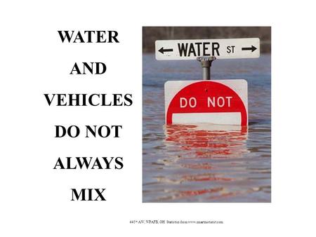 WATER AND VEHICLES DO NOT ALWAYS MIX 445 th AW, WPAFB, OH Statistics from www.smartmotorist.com.
