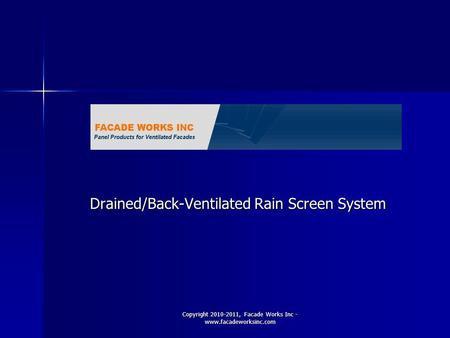 Copyright 2010-2011, Facade Works Inc - www.facadeworksinc.com Drained/Back-Ventilated Rain Screen System.