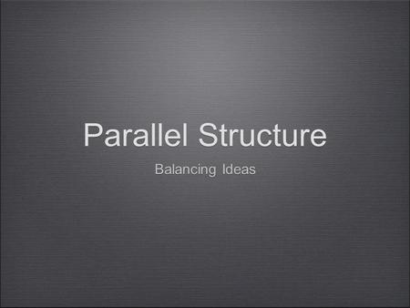 Parallel Structure Balancing Ideas.