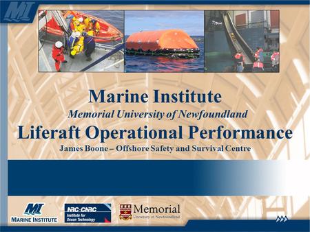 Marine Institute Memorial University of Newfoundland Liferaft Operational Performance James Boone – Offshore Safety and Survival Centre.
