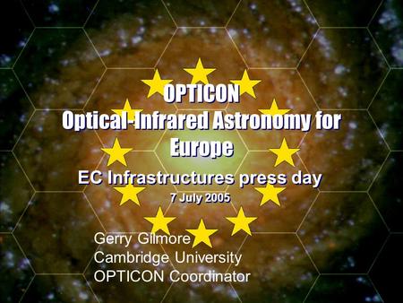 - Slide 1 OPTICON Optical-Infrared Astronomy for Europe EC Infrastructures press day 7 July 2005 EC Infrastructures press day 7 July 2005 Gerry Gilmore.
