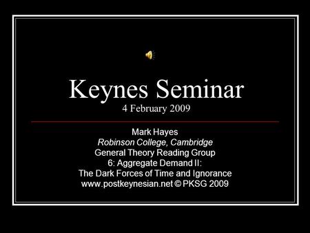 Keynes Seminar 4 February 2009 Mark Hayes Robinson College, Cambridge General Theory Reading Group 6: Aggregate Demand II: The Dark Forces of Time and.