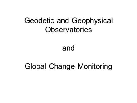 Geodetic and Geophysical Observatories and Global Change Monitoring.