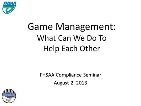 Game Management: What Can We Do To Help Each Other FHSAA Compliance Seminar August 2, 2013.