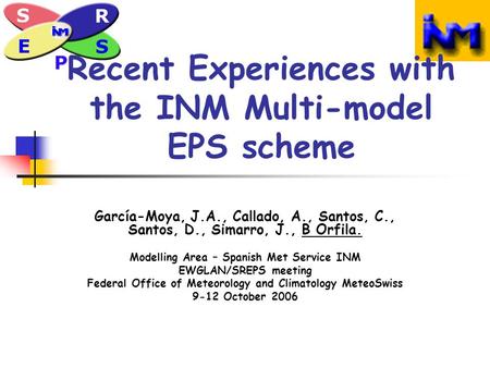 Recent Experiences with the INM Multi-model EPS scheme García-Moya, J.A., Callado, A., Santos, C., Santos, D., Simarro, J., B Orfila. Modelling Area –