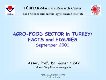 IQM-MED, September 2001, Cordoba, Spain AGRO-FOOD SECTOR in TURKEY: FACTS and FIGURES September 2001 Assoc. Prof. Dr. Guner OZAY