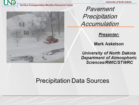 Surface Transportation Weather Research Center University of North Dakota Pavement Precipitation Accumulation Precipitation Data Sources Presenter: Mark.