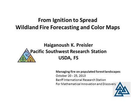 From Ignition to Spread Wildland Fire Forecasting and Color Maps Managing fire on populated forest landscapes October 20 - 25, 2013 Banff International.