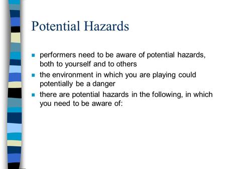Potential Hazards performers need to be aware of potential hazards, both to yourself and to others the environment in which you are playing could potentially.