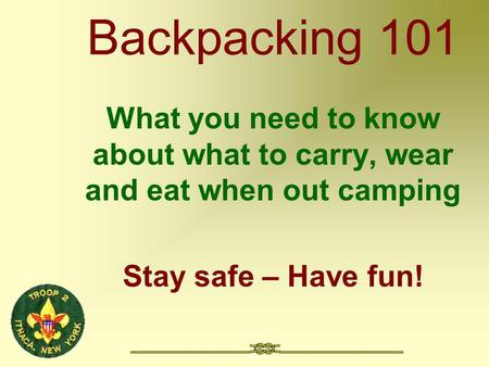Backpacking 101 What you need to know about what to carry, wear and eat when out camping Stay safe – Have fun!