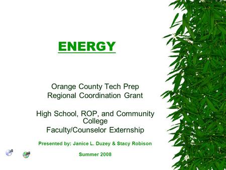 ENERGY Orange County Tech Prep Regional Coordination Grant High School, ROP, and Community College Faculty/Counselor Externship Presented by: Janice L.