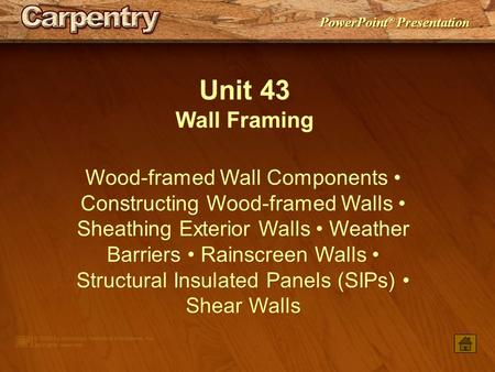 Unit 43 Wall Framing Wood-framed Wall Components • Constructing Wood-framed Walls • Sheathing Exterior Walls • Weather Barriers • Rainscreen Walls • Structural.