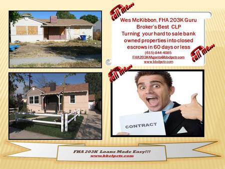 Wes McKibbon, FHA 203K Guru Brokers Best CLP Turning your hard to sale bank owned properties into closed escrows in 60 days or less (615)-844-4085