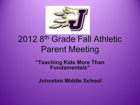 2012 8 th Grade Fall Athletic Parent Meeting Teaching Kids More Than Fundamentals Johnston Middle School.