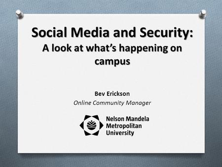 Social Media and Security: A look at whats happening on campus Bev Erickson Online Community Manager.