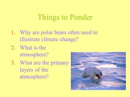 Things to Ponder Why are polar bears often used to illustrate climate change? What is the atmosphere? What are the primary layers of the atmosphere?
