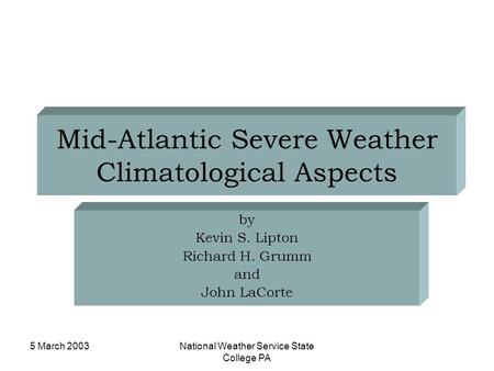 5 March 2003National Weather Service State College PA Mid-Atlantic Severe Weather Climatological Aspects by Kevin S. Lipton Richard H. Grumm and John LaCorte.