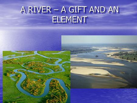 A RIVER – A GIFT AND AN ELEMENT. Polish river network Almost whole Poland is in the Baltic Sea catchment area, in river basins of two major rivers: the.