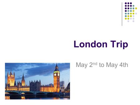 London Trip May 2 nd to May 4th. What am I going to cover The Basics The Itinerary A kit list The rules Questions.