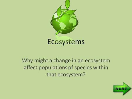 Ecosystems Why might a change in an ecosystem affect populations of species within that ecosystem?