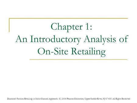 Diamond: Fashion Retailing: A Multi-Channel Approach. (C) 2006 Pearson Education, Upper Saddle River, NJ 07458. All Rights Reserved Chapter 1: An Introductory.