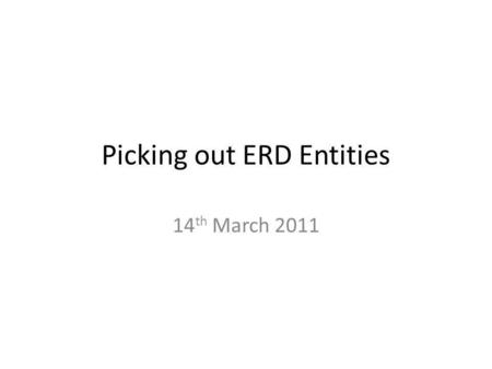 Picking out ERD Entities 14 th March 2011. Steps in Constructing ERDs 1.Read and re-read the narrative 2.Make assumptions 3.Identify the entities 4.Define.