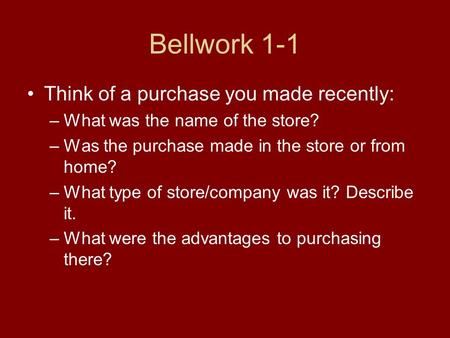 Bellwork 1-1 Think of a purchase you made recently: –What was the name of the store? –Was the purchase made in the store or from home? –What type of store/company.