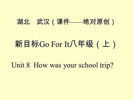 Go For It Unit 8 How was your school trip? Did you … yesterday? Yes, I did. No, I didnt.