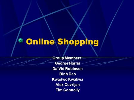 Online Shopping Group Members: George Harris DaVid Robinson Binh Dao Kwadwo Kwakwa Alex Covrljan Tim Connolly.