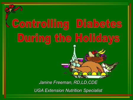 Controlling Diabetes During the Holidays Janine Freeman, RD,LD,CDE