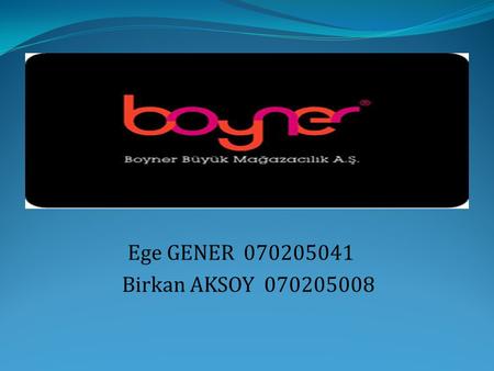 Ege GENER 070205041 Birkan AKSOY 070205008. HISTORY OF BOYNER Boyner Büyük Mağazacılık A.Ş. is a member of Boyner Holding which is a towering company.