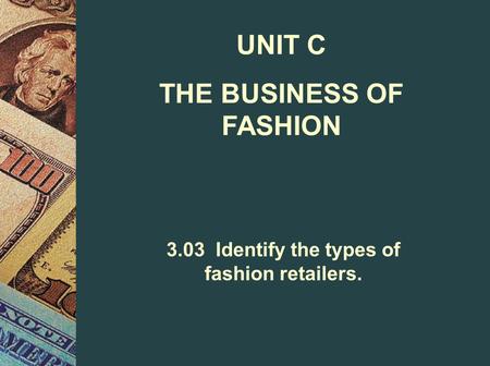 UNIT C THE BUSINESS OF FASHION 3.03 Identify the types of fashion retailers.