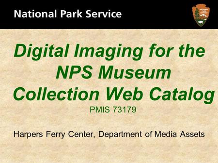 Digital Imaging for the NPS Museum Collection Web Catalog PMIS 73179 Harpers Ferry Center, Department of Media Assets.