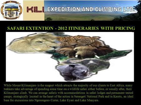 SAFARI EXTENTION - 2012 ITINERARIES WITH PRICING While Mount Kilimanjaro is the magnet which attracts the majority of our clients to East Africa, many.