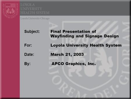 Subject: Final Presentation of Wayfinding and Signage Design For: Loyola University Health System Date: March 21, 2003 By: APCO Graphics, Inc.