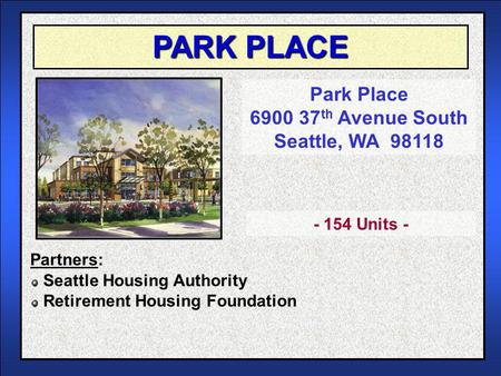 PARK PLACE Park Place 6900 37 th Avenue South Seattle, WA 98118 Seattle Housing Authority Retirement Housing Foundation - 154 Units - Partners: