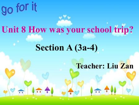 Section A (3a-4) Teacher: Liu Zan Unit 8 How was your school trip?