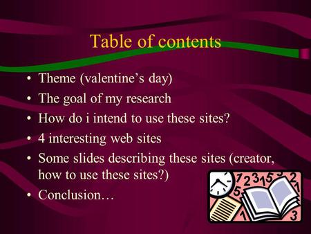 1 Table of contents Theme (valentines day) The goal of my research How do i intend to use these sites? 4 interesting web sites Some slides describing.